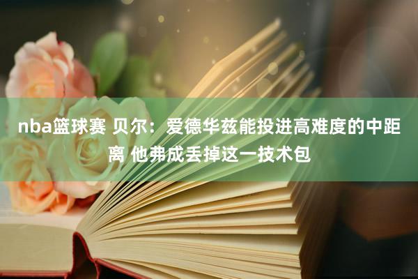 nba篮球赛 贝尔：爱德华兹能投进高难度的中距离 他弗成丢掉这一技术包