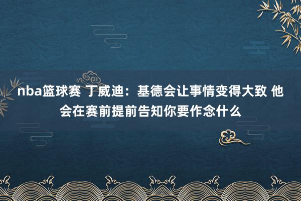 nba篮球赛 丁威迪：基德会让事情变得大致 他会在赛前提前告知你要作念什么