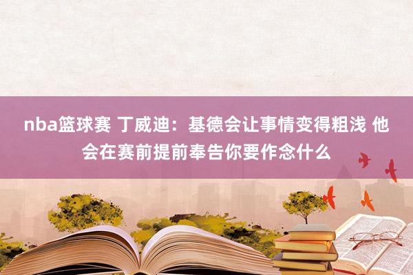 nba篮球赛 丁威迪：基德会让事情变得粗浅 他会在赛前提前奉告你要作念什么