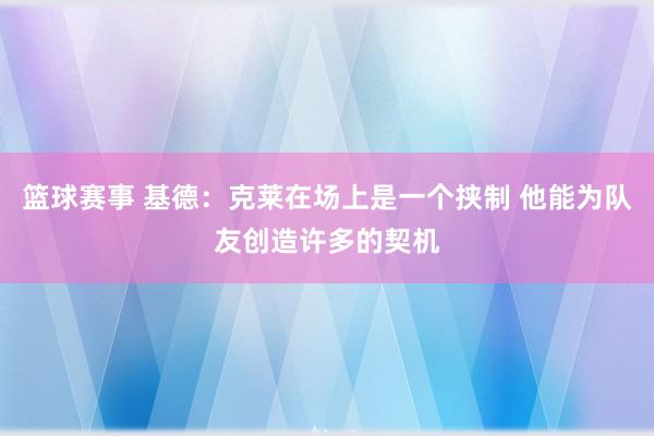 篮球赛事 基德：克莱在场上是一个挟制 他能为队友创造许多的契机