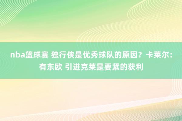 nba篮球赛 独行侠是优秀球队的原因？卡莱尔：有东欧 引进克莱是要紧的获利