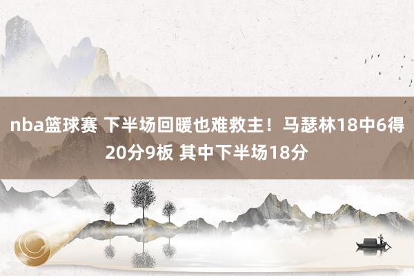 nba篮球赛 下半场回暖也难救主！马瑟林18中6得20分9板 其中下半场18分