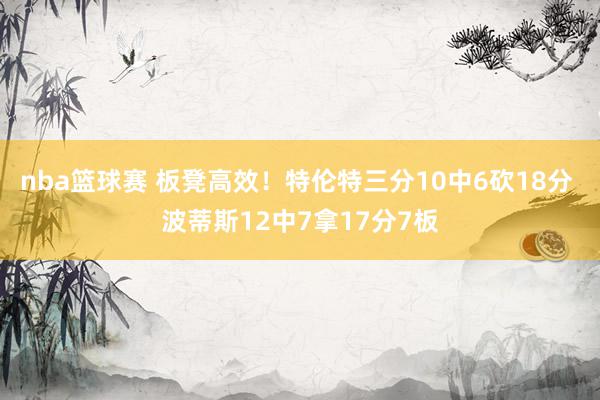 nba篮球赛 板凳高效！特伦特三分10中6砍18分 波蒂斯12中7拿17分7板