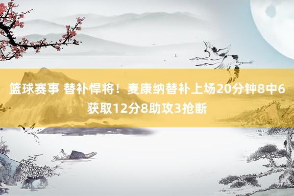 篮球赛事 替补悍将！麦康纳替补上场20分钟8中6获取12分8助攻3抢断