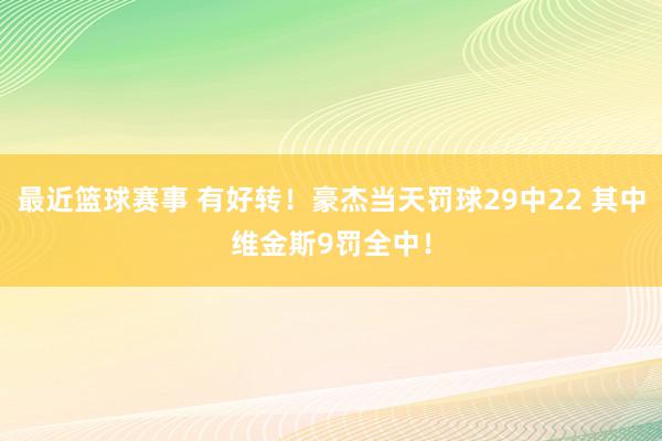 最近篮球赛事 有好转！豪杰当天罚球29中22 其中维金斯9罚全中！