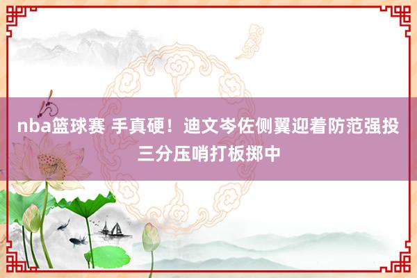 nba篮球赛 手真硬！迪文岑佐侧翼迎着防范强投三分压哨打板掷中