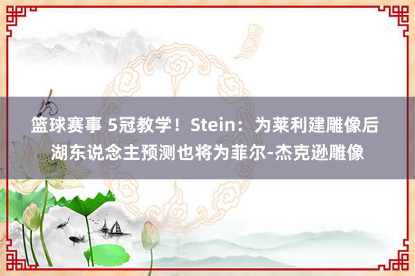 篮球赛事 5冠教学！Stein：为莱利建雕像后 湖东说念主预测也将为菲尔-杰克逊雕像