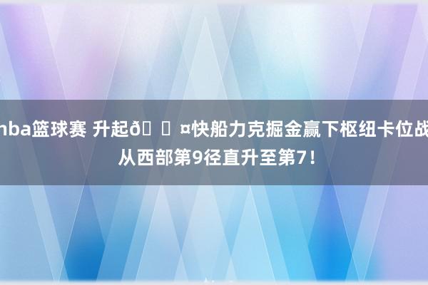 nba篮球赛 升起😤快船力克掘金赢下枢纽卡位战 从西部第9径直升至第7！