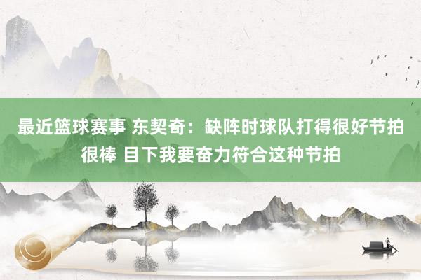 最近篮球赛事 东契奇：缺阵时球队打得很好节拍很棒 目下我要奋力符合这种节拍