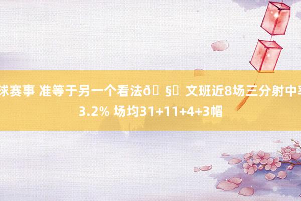 篮球赛事 准等于另一个看法🧐文班近8场三分射中率43.2% 场均31+11+4+3帽