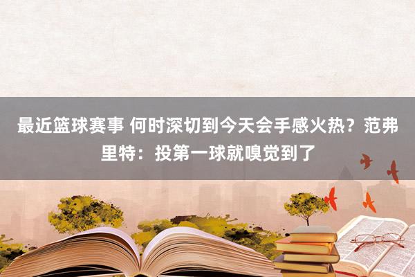 最近篮球赛事 何时深切到今天会手感火热？范弗里特：投第一球就嗅觉到了