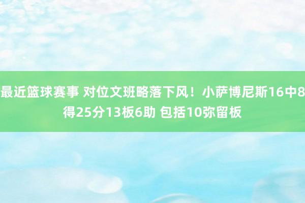 最近篮球赛事 对位文班略落下风！小萨博尼斯16中8得25分13板6助 包括10弥留板