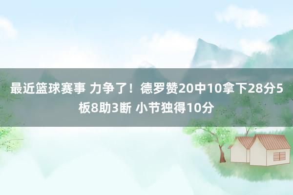 最近篮球赛事 力争了！德罗赞20中10拿下28分5板8助3断 小节独得10分