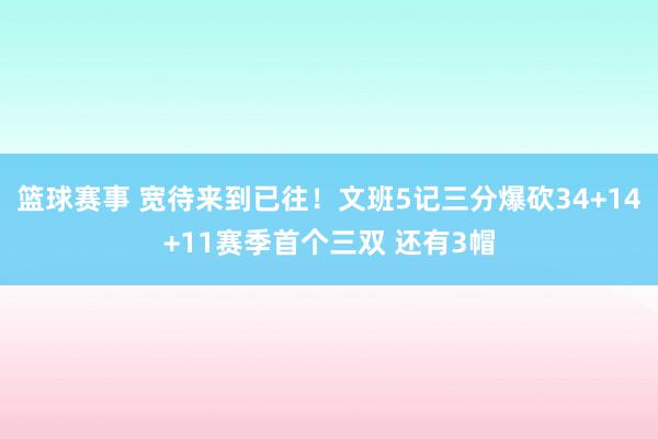 篮球赛事 宽待来到已往！文班5记三分爆砍34+14+11赛季首个三双 还有3帽