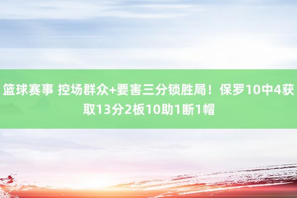 篮球赛事 控场群众+要害三分锁胜局！保罗10中4获取13分2板10助1断1帽