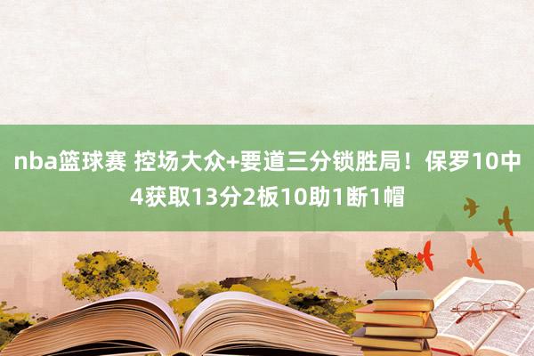 nba篮球赛 控场大众+要道三分锁胜局！保罗10中4获取13分2板10助1断1帽