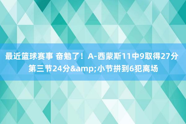 最近篮球赛事 奋勉了！A-西蒙斯11中9取得27分 第三节24分&小节拼到6犯离场