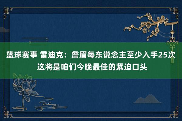 篮球赛事 雷迪克：詹眉每东说念主至少入手25次 这将是咱们今晚最佳的紧迫口头