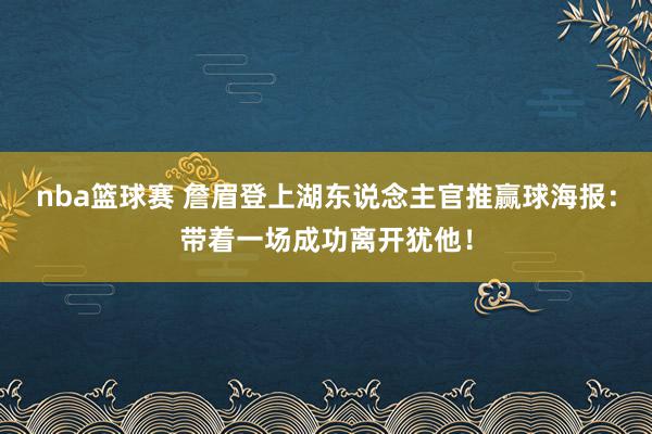 nba篮球赛 詹眉登上湖东说念主官推赢球海报：带着一场成功离开犹他！