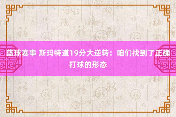 篮球赛事 斯玛特道19分大逆转：咱们找到了正确打球的形态