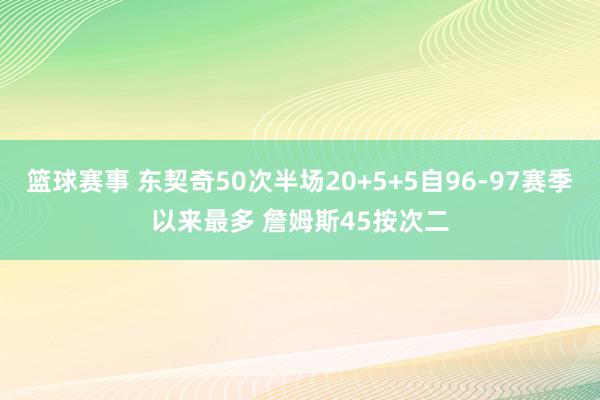 篮球赛事 东契奇50次半场20+5+5自96-97赛季以来最多 詹姆斯45按次二