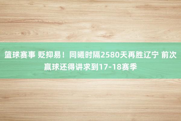 篮球赛事 贬抑易！同曦时隔2580天再胜辽宁 前次赢球还得讲求到17-18赛季