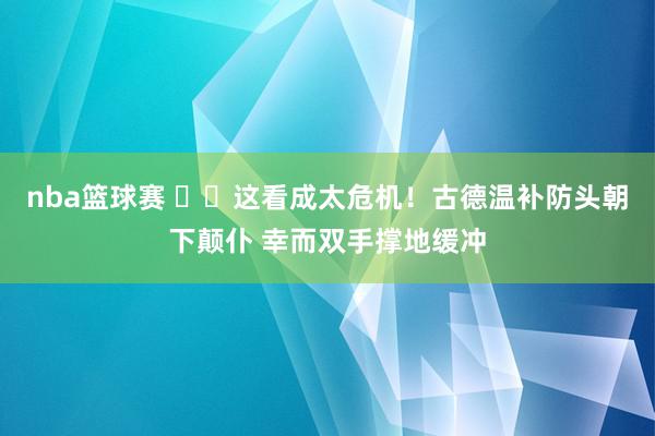 nba篮球赛 ⚠️这看成太危机！古德温补防头朝下颠仆 幸而双手撑地缓冲