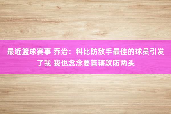 最近篮球赛事 乔治：科比防敌手最佳的球员引发了我 我也念念要管辖攻防两头