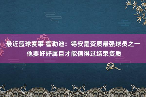 最近篮球赛事 霍勒迪：锡安是资质最强球员之一 他要好好属目才能信得过结束资质