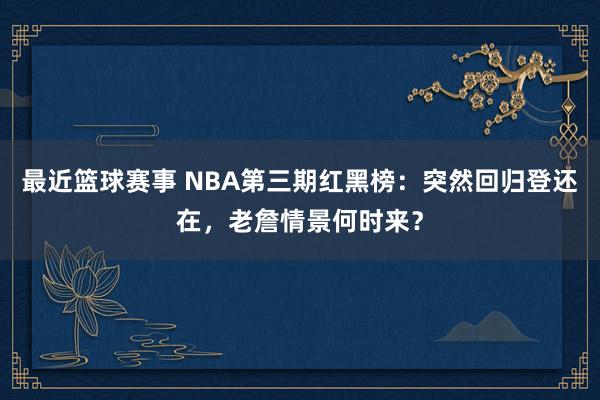 最近篮球赛事 NBA第三期红黑榜：突然回归登还在，老詹情景何时来？