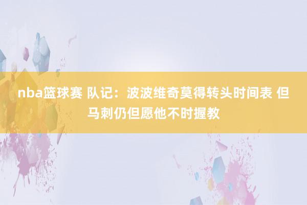 nba篮球赛 队记：波波维奇莫得转头时间表 但马刺仍但愿他不时握教