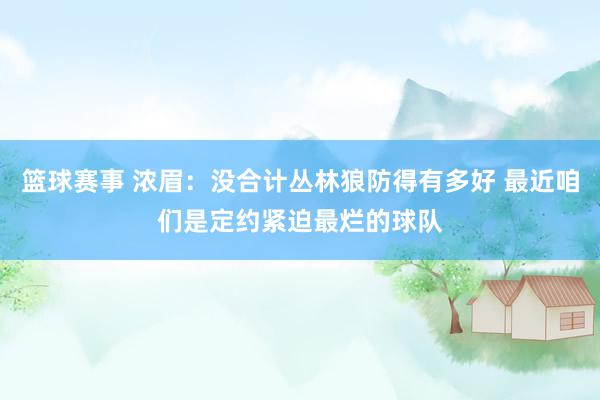 篮球赛事 浓眉：没合计丛林狼防得有多好 最近咱们是定约紧迫最烂的球队