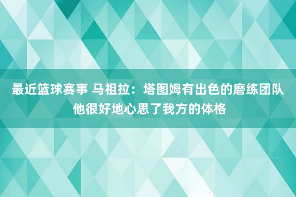 最近篮球赛事 马祖拉：塔图姆有出色的磨练团队 他很好地心思了我方的体格