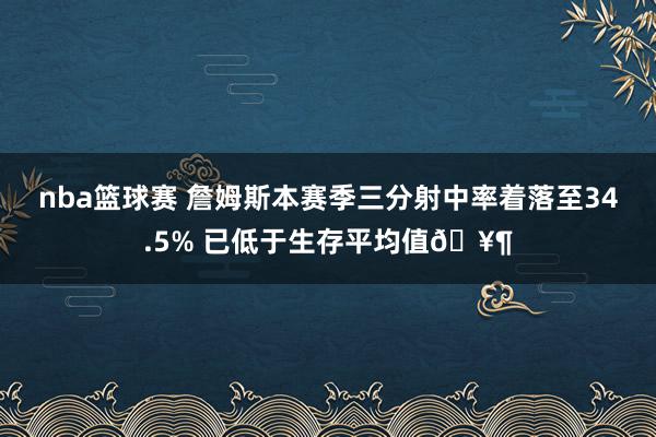 nba篮球赛 詹姆斯本赛季三分射中率着落至34.5% 已低于生存平均值🥶