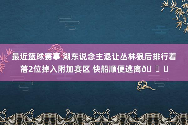 最近篮球赛事 湖东说念主退让丛林狼后排行着落2位掉入附加赛区 快船顺便逃离😋