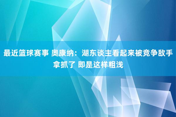 最近篮球赛事 奥康纳：湖东谈主看起来被竞争敌手拿抓了 即是这样粗浅