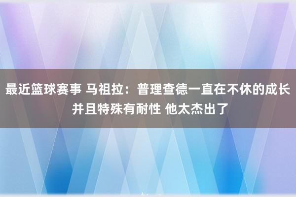 最近篮球赛事 马祖拉：普理查德一直在不休的成长 并且特殊有耐性 他太杰出了