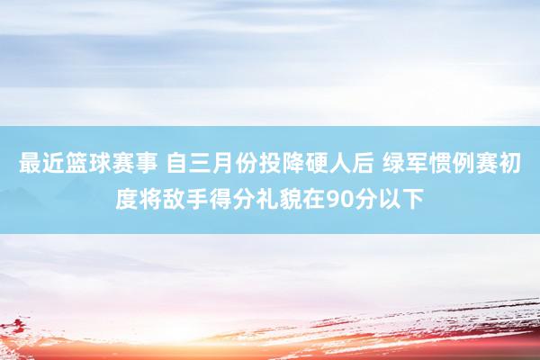 最近篮球赛事 自三月份投降硬人后 绿军惯例赛初度将敌手得分礼貌在90分以下