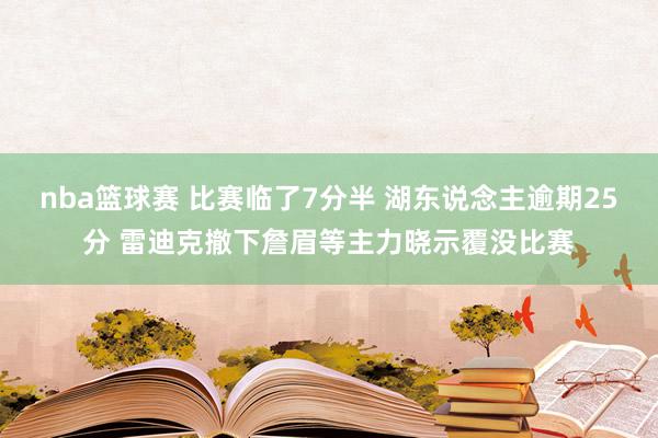 nba篮球赛 比赛临了7分半 湖东说念主逾期25分 雷迪克撤下詹眉等主力晓示覆没比赛