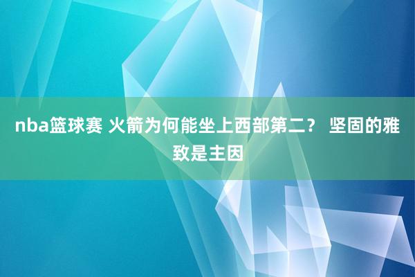 nba篮球赛 火箭为何能坐上西部第二？ 坚固的雅致是主因