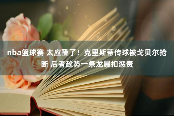 nba篮球赛 太应酬了！克里斯蒂传球被戈贝尔抢断 后者趁势一条龙暴扣惩责