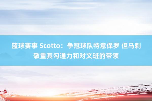 篮球赛事 Scotto：争冠球队特意保罗 但马刺敬重其勾通力和对文班的带领