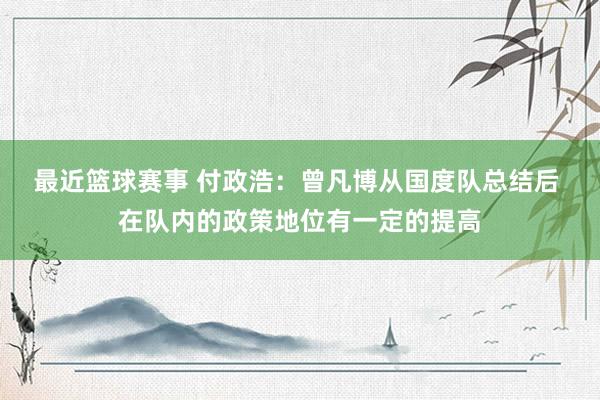 最近篮球赛事 付政浩：曾凡博从国度队总结后 在队内的政策地位有一定的提高