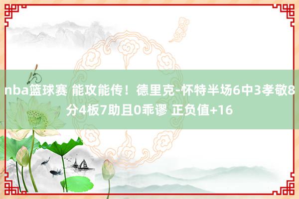 nba篮球赛 能攻能传！德里克-怀特半场6中3孝敬8分4板7助且0乖谬 正负值+16