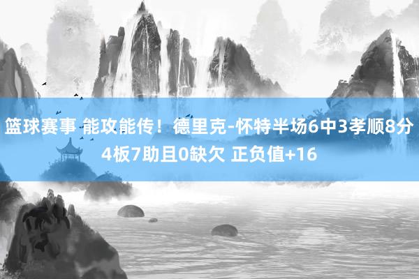 篮球赛事 能攻能传！德里克-怀特半场6中3孝顺8分4板7助且0缺欠 正负值+16