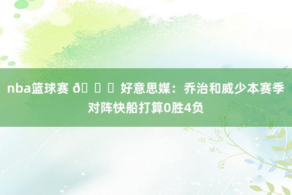 nba篮球赛 👀好意思媒：乔治和威少本赛季对阵快船打算0胜4负