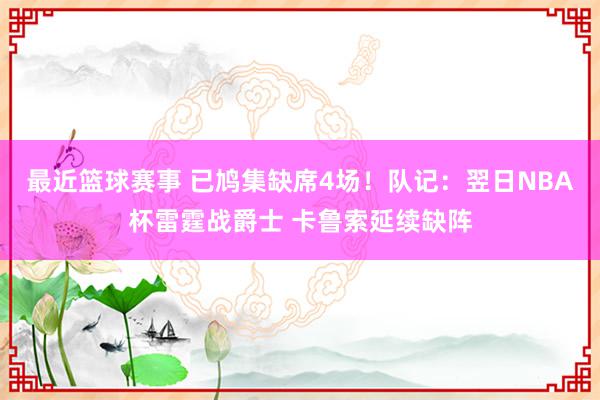 最近篮球赛事 已鸠集缺席4场！队记：翌日NBA杯雷霆战爵士 卡鲁索延续缺阵