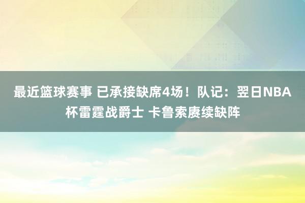 最近篮球赛事 已承接缺席4场！队记：翌日NBA杯雷霆战爵士 卡鲁索赓续缺阵