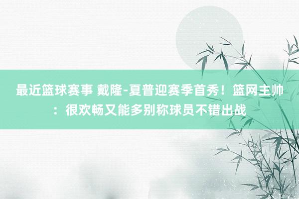 最近篮球赛事 戴隆-夏普迎赛季首秀！篮网主帅：很欢畅又能多别称球员不错出战