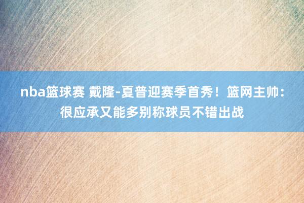 nba篮球赛 戴隆-夏普迎赛季首秀！篮网主帅：很应承又能多别称球员不错出战